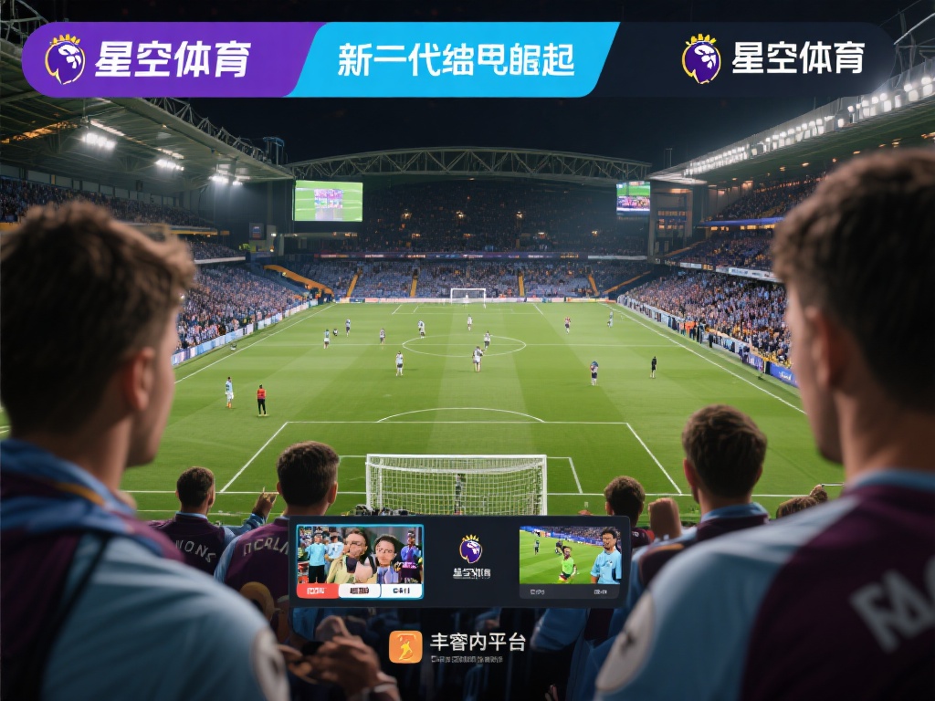 想看英超?星空体育是否支持赛事直播? (想看英超直播?星空体育是否支持赛事转播?) 星空体育作为近年来快速崛起的体育内容平台,以其丰富